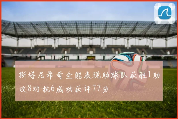 斯塔尼希奇全能表现助球队获胜1助攻8对抗6成功获评77分