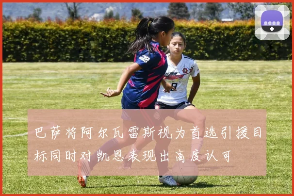 巴萨将阿尔瓦雷斯视为首选引援目标同时对凯恩表现出高度认可