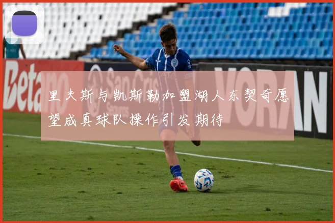 里夫斯与凯斯勒加盟湖人东契奇愿望成真球队操作引发期待