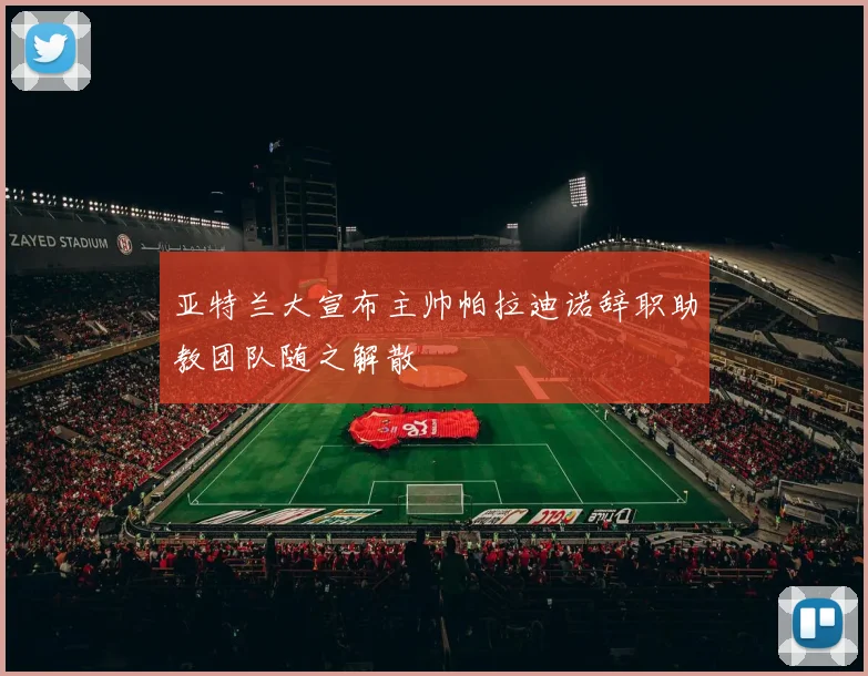 亚特兰大宣布主帅帕拉迪诺辞职助教团队随之解散
