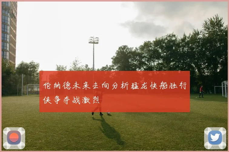 伦纳德未来去向分析猛龙快船独行侠争夺战激烈