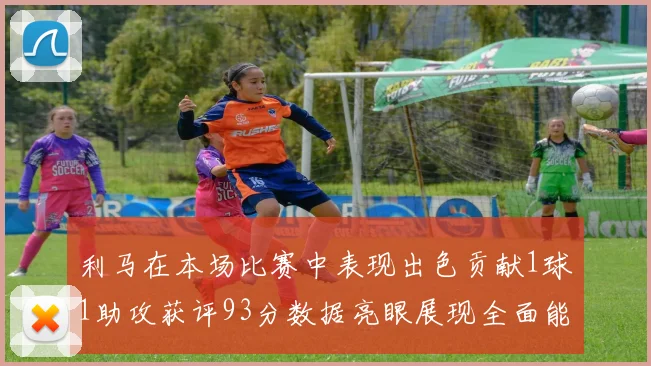 利马在本场比赛中表现出色贡献1球1助攻获评93分数据亮眼展现全面能力
