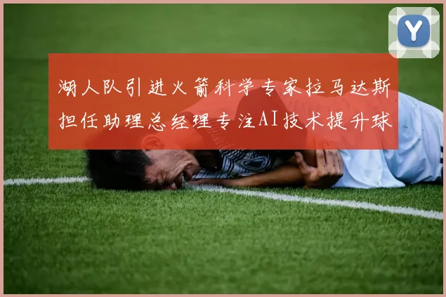 湖人队引进火箭科学专家拉马达斯担任助理总经理专注AI技术提升球队竞争力