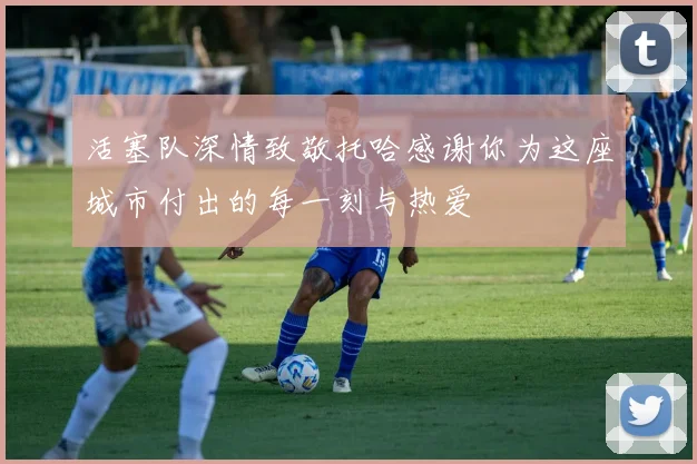活塞队深情致敬托哈感谢你为这座城市付出的每一刻与热爱