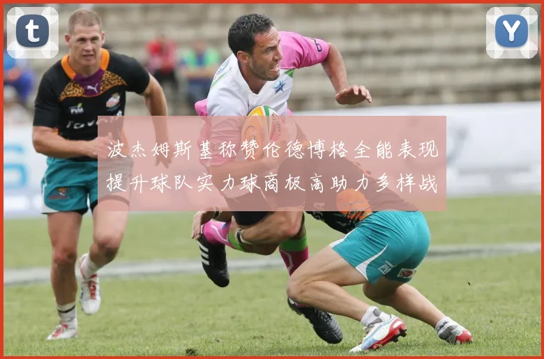 波杰姆斯基称赞伦德博格全能表现提升球队实力球商极高助力多样战术选择