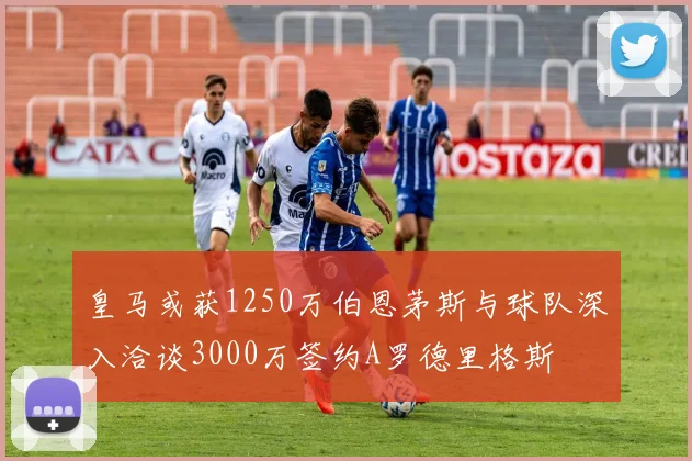 皇马或获1250万伯恩茅斯与球队深入洽谈3000万签约A罗德里格斯