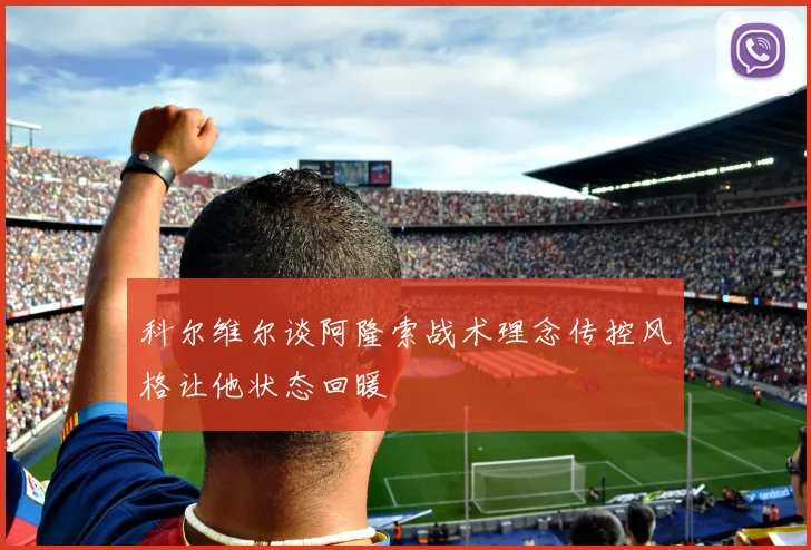 科尔维尔谈阿隆索战术理念传控风格让他状态回暖
